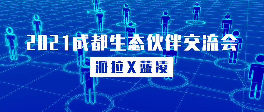 派拉X藍凌 | 2021成都生態(tài)伙伴交流會圓滿舉辦