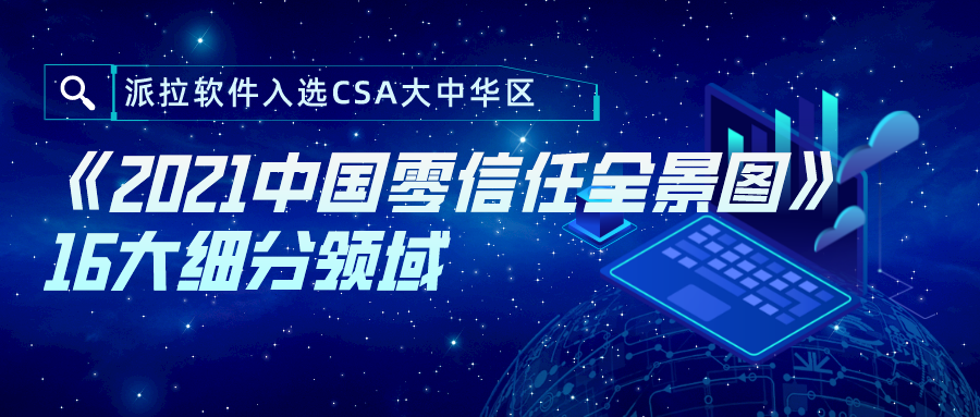 零信任能力再獲認可 | 派拉軟件入選CSA大中華區(qū)《2021中國零信任全景圖》16大細分領(lǐng)域！