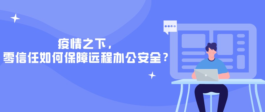 疫情之下，零信任如何保障遠程辦公安全？