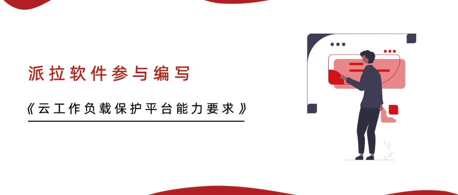 重磅！派拉軟件參與編寫的行業(yè)標準《云工作負載保護平臺能力要求》正式發(fā)布