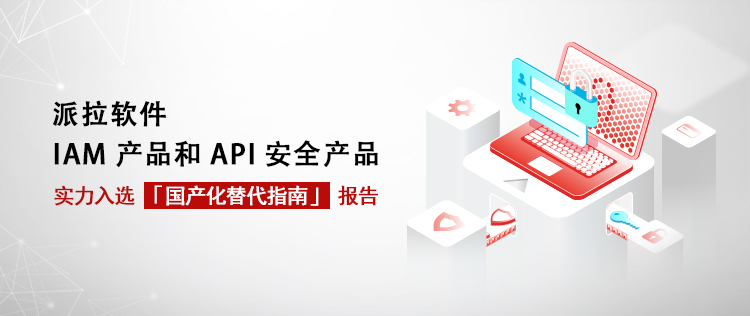 國產化替代指南｜派拉軟件IAM產品和API安全產品實力入選！