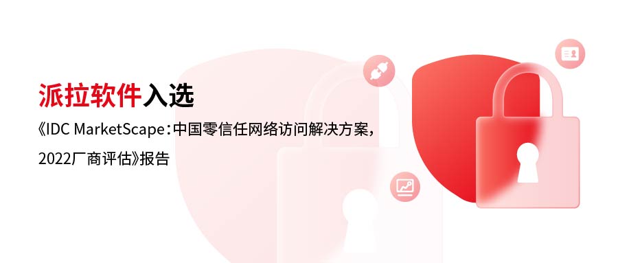 實(shí)力詮釋 | 派拉軟件入選《IDC MarketScape：中國零信任網(wǎng)絡(luò)訪問解決方案，2022廠商評(píng)估》報(bào)告