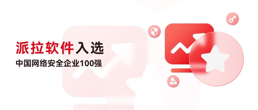 再創(chuàng)佳績 | 派拉軟件再度入選中國網(wǎng)絡(luò)安全企業(yè)100強，榮獲“身份與訪問安全”領(lǐng)域代表性企業(yè)