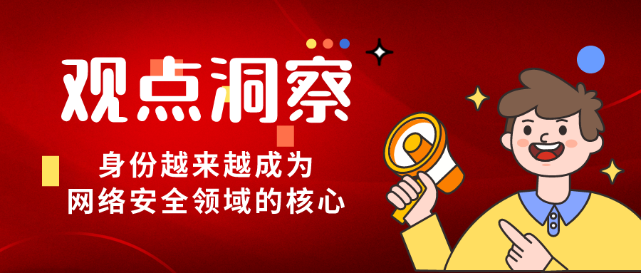 身份成為網(wǎng)絡(luò)安全領(lǐng)域核心，保護(hù)身份安全是企業(yè)價(jià)值最高點(diǎn)！