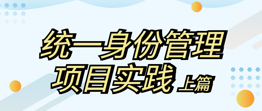 身份安全 | 統(tǒng)一身份管理如何實現(xiàn)？實踐出真知！